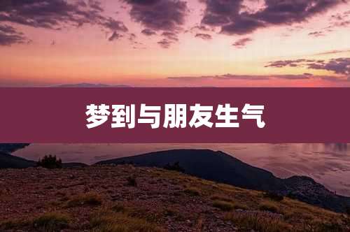 梦到与朋友生气