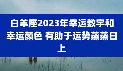 白羊座2023年幸运数字和幸运颜色 有助于运势蒸蒸日上