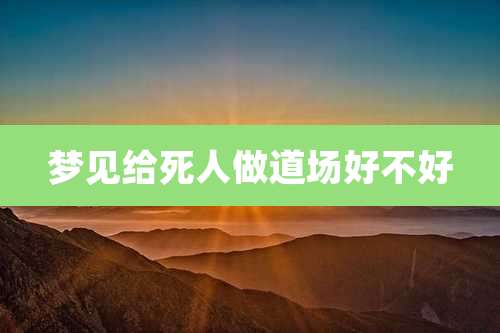 梦见给死人做道场好不好