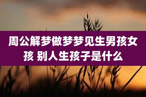 周公解梦做梦梦见生男孩女孩 别人生孩子是什么