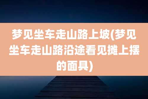 梦见坐车走山路上坡(梦见坐车走山路沿途看见摊上摆的面具)