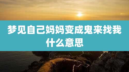 梦见自己妈妈变成鬼来找我什么意思