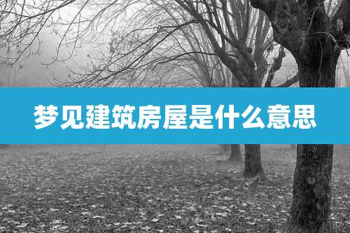 梦见建筑房屋是什么意思