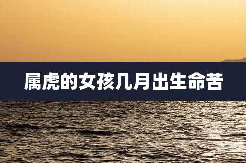 属虎的女孩几月出生命苦