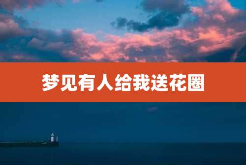 梦见有人给我送花圈