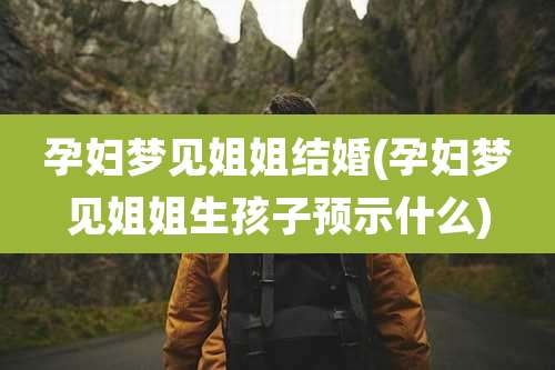 孕妇梦见姐姐结婚(孕妇梦见姐姐生孩子预示什么)