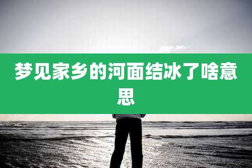 梦见家乡的河面结冰了啥意思