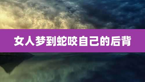 女人梦到蛇咬自己的后背