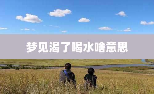 梦见渴了喝水啥意思