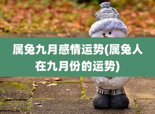 属兔九月感情运势(属兔人在九月份的运势)