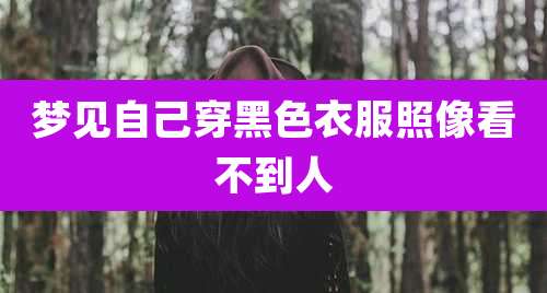 梦见自己穿黑色衣服照像看不到人