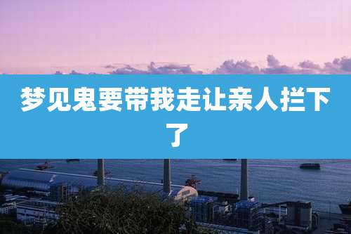 梦见鬼要带我走让亲人拦下了