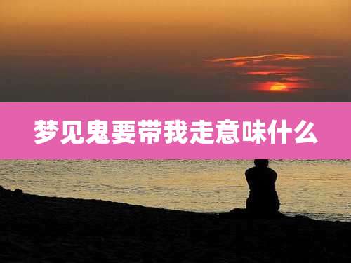 梦见鬼要带我走意味什么