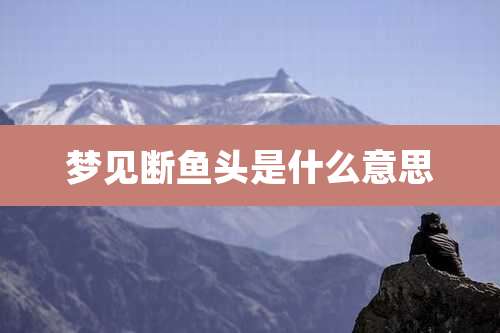 梦见断鱼头是什么意思