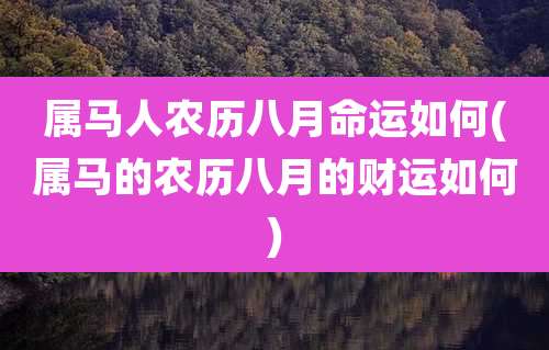 属马人农历八月命运如何(属马的农历八月的财运如何)