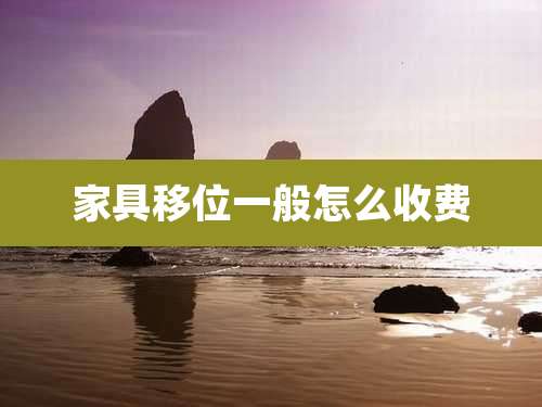 家具移位一般怎么收费