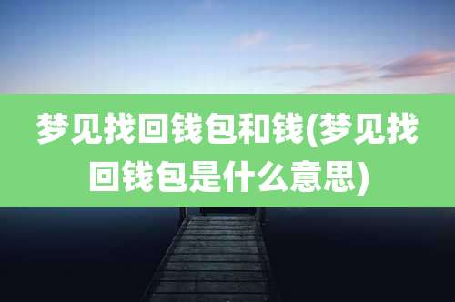 梦见找回钱包和钱(梦见找回钱包是什么意思)