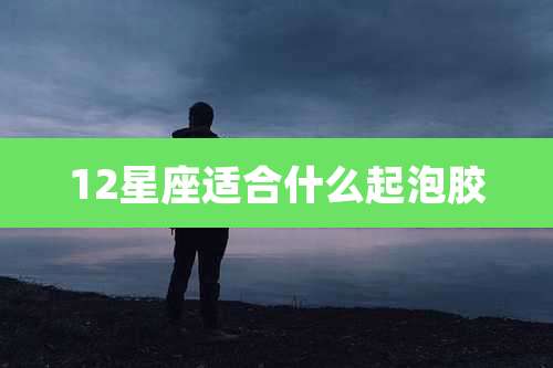 12星座适合什么起泡胶