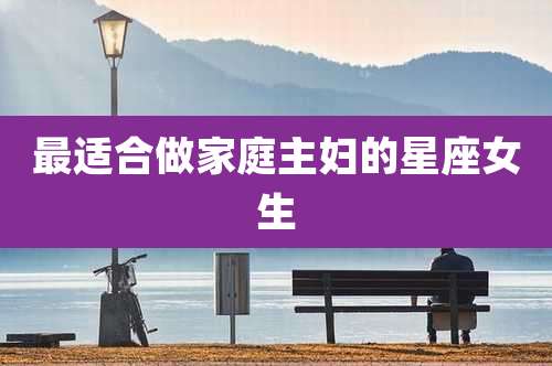 最适合做家庭主妇的星座女生