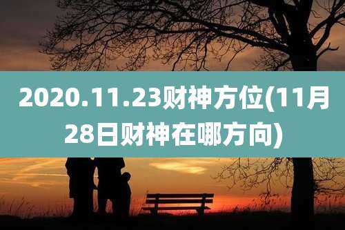 2020.11.23财神方位(11月28日财神在哪方向)