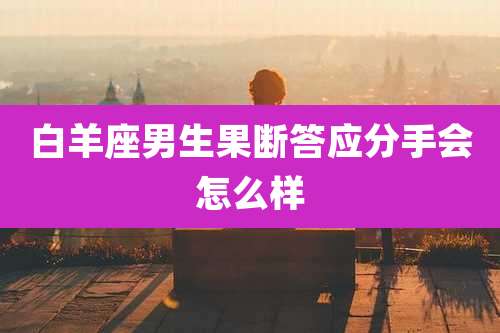 白羊座男生果断答应分手会怎么样