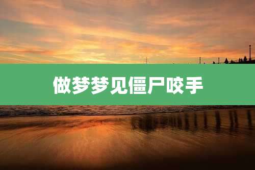 做梦梦见僵尸咬手