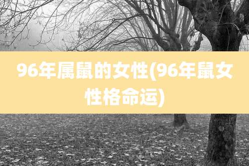 96年属鼠的女性(96年鼠女性格命运)