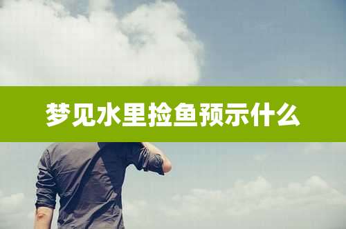 梦见水里捡鱼预示什么