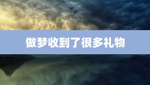 做梦收到了很多礼物