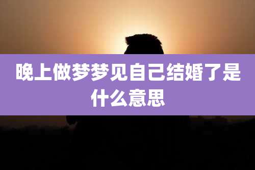 晚上做梦梦见自己结婚了是什么意思