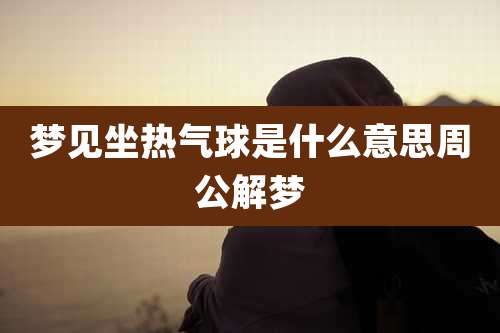 梦见坐热气球是什么意思周公解梦