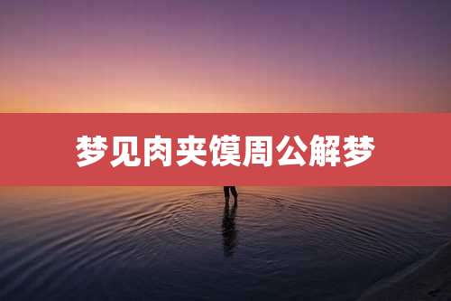 梦见肉夹馍周公解梦