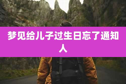 梦见给儿子过生日忘了通知人