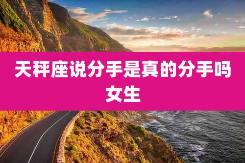 天秤座说分手是真的分手吗女生