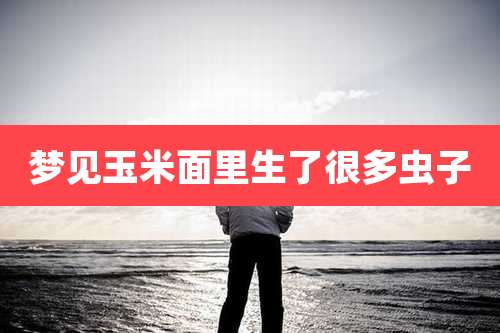 梦见玉米面里生了很多虫子