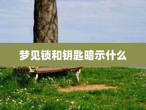 梦见锁和钥匙暗示什么