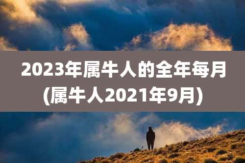 2023年属牛人的全年每月(属牛人2021年9月)
