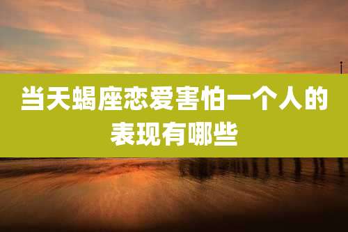 当天蝎座恋爱害怕一个人的表现有哪些