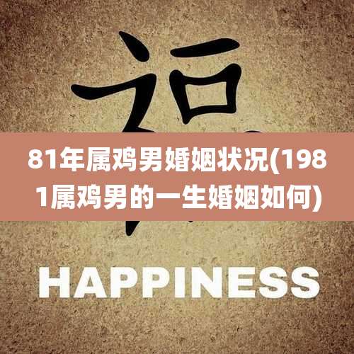81年属鸡男婚姻状况(1981属鸡男的一生婚姻如何)