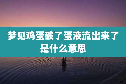 梦见鸡蛋破了蛋液流出来了是什么意思