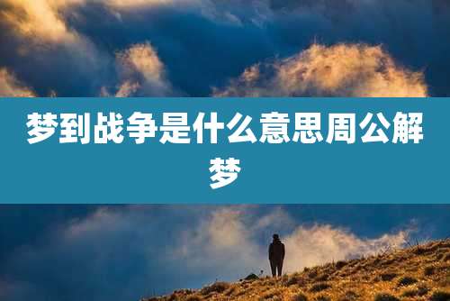 梦到战争是什么意思周公解梦