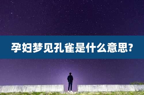 孕妇梦见孔雀是什么意思?