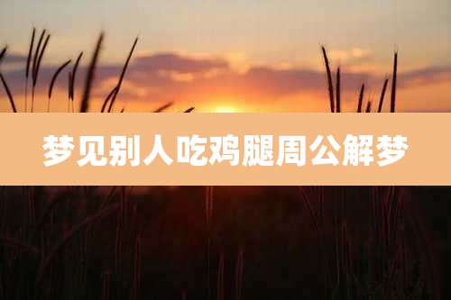 梦见别人吃鸡腿周公解梦
