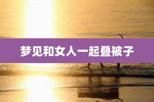 梦见和女人一起叠被子