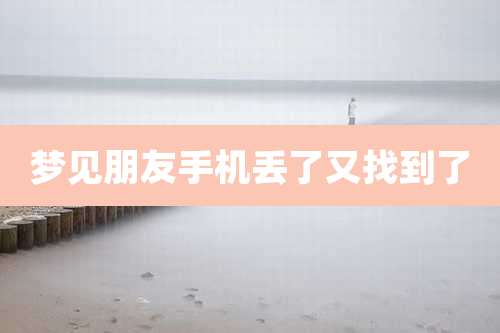 梦见朋友手机丢了又找到了