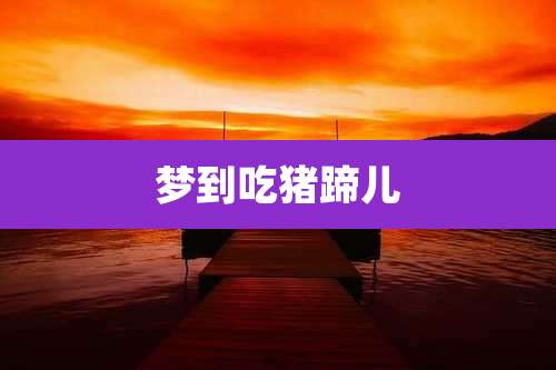 梦到吃猪蹄儿