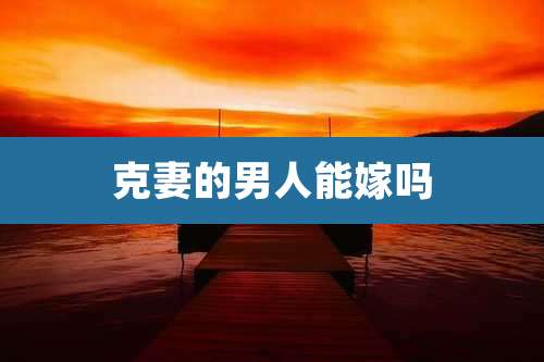 克妻的男人能嫁吗