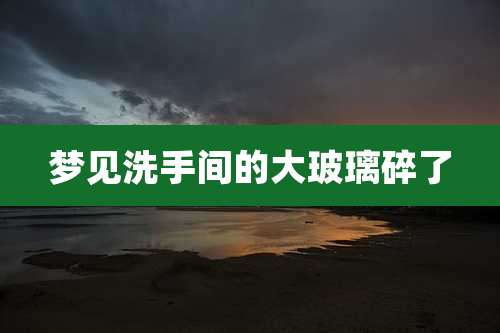 梦见洗手间的大玻璃碎了