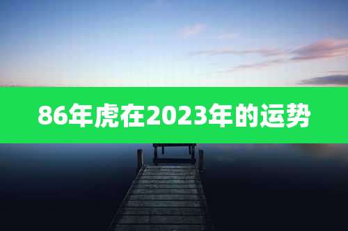 86年虎在2023年的运势