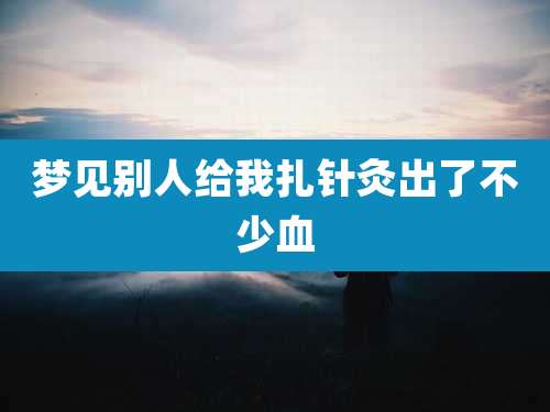 梦见别人给我扎针灸出了不少血